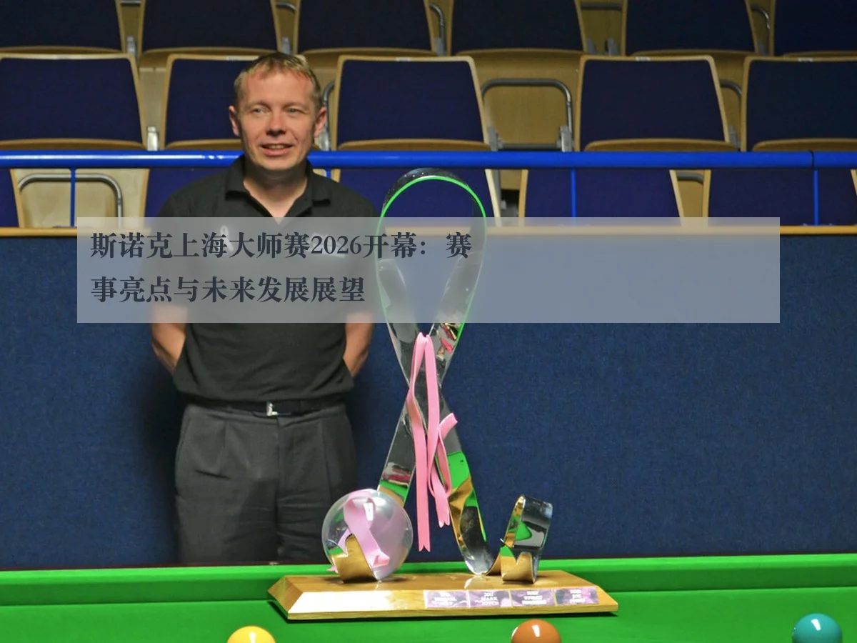 斯诺克上海大师赛2026开幕：赛事亮点与未来发展展望