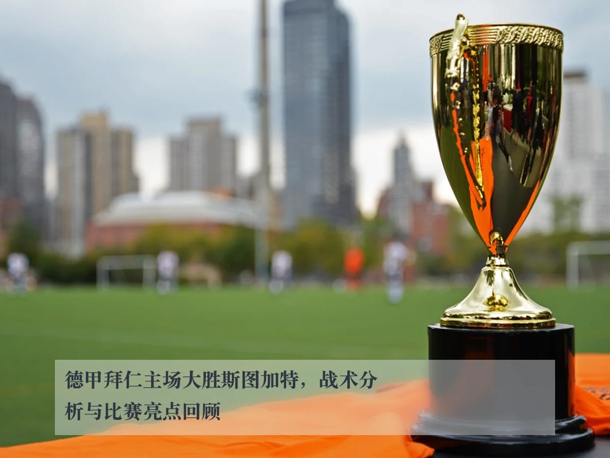 德甲拜仁主场大胜斯图加特,战术分析与比赛亮点回顾