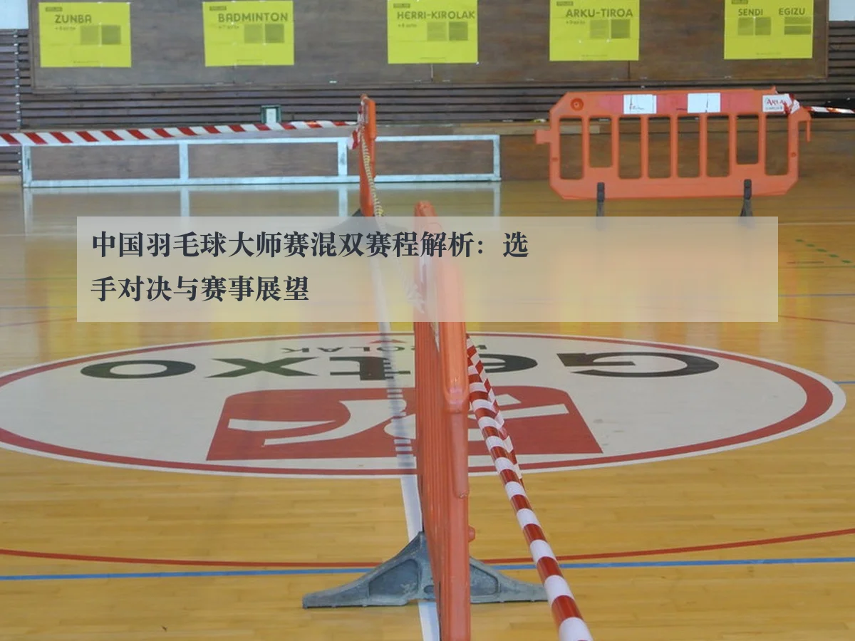 中国羽毛球大师赛混双赛程解析:选手对决与赛事展望
